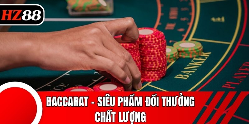Baccarat - Siêu phẩm đổi thưởng chất lượng